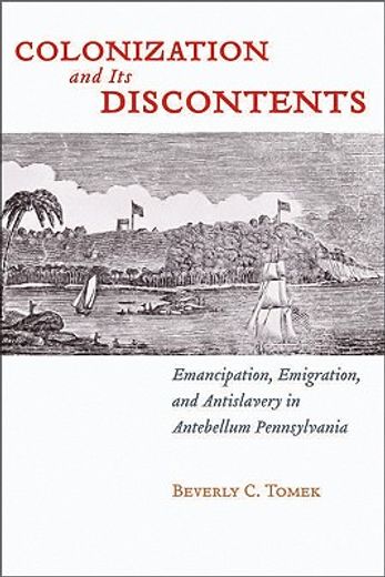 colonization and its discontents,emancipation, emigration, and antislavery in antebellum pennsylvania