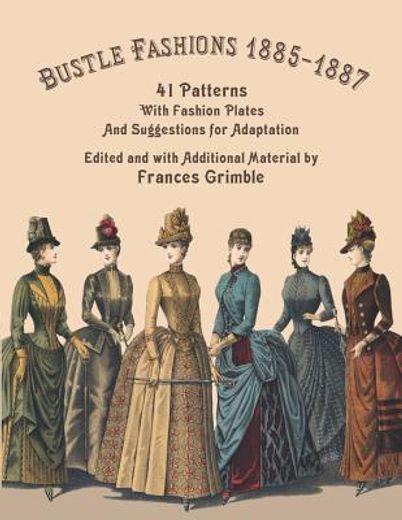 Bustle Fashions 1885-1887: 41 Patterns With Fashion Plates and Suggestions for Adaptation (en Inglés)