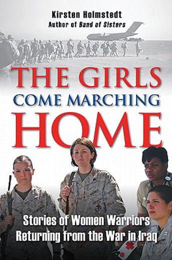the girls come marching home,stories of women warriors returning from the war in iraq