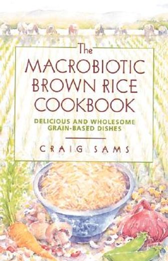 the macrobiotic brown rice cookbook,delicious and wholesome grain-based dishes