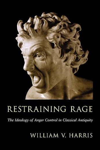 restraining rage,the ideology of anger control in classical antiquity