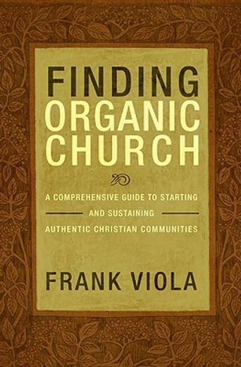 finding organic church,a comprehensive guide to starting and sustaining authentic christian communities (en Inglés)