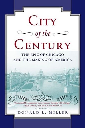 city of the century,the epic of chicago and the making of america