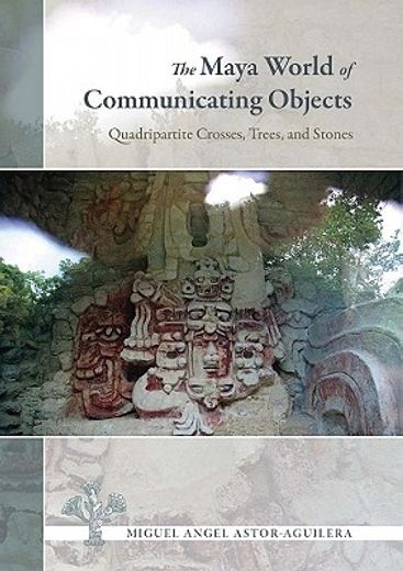the maya world of communicating objects,quadripartite crosses, trees, and stones