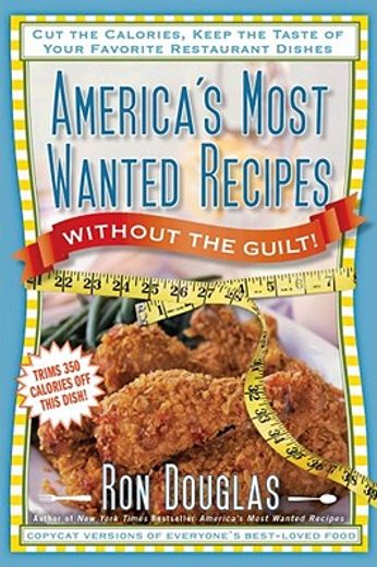 America's Most Wanted Recipes Without the Guilt: Cut the Calories, Keep the Taste of Your Favorite Restaurant Dishes (en Inglés)