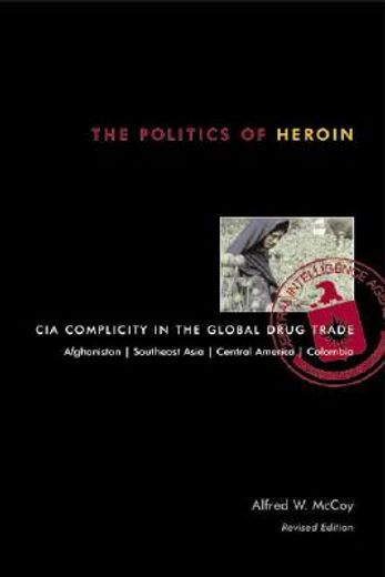 the politics of heroin,cia complicity in the global drug trade, afghanistan, southeast asia, central america, columbia