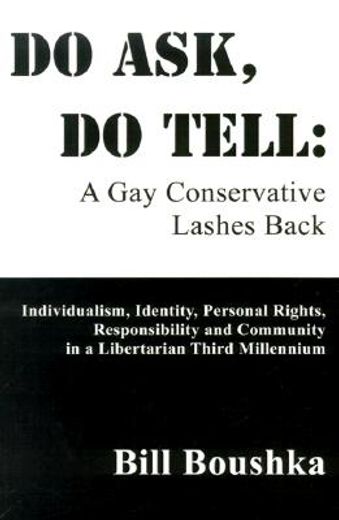 do ask, do tell,a gay conservative lashes back : individualism, identity, personal rights, responsibility and commun