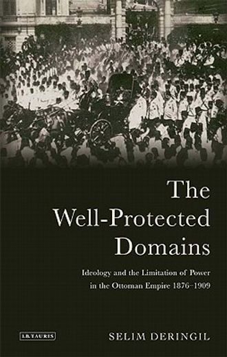the well-protected domains,ideology and the legitimation of power in the ottoman empire 1876-1909