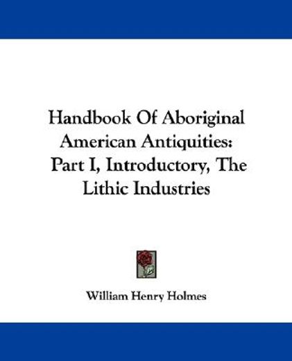 handbook of aboriginal american antiquities,introductory, the lithic industries