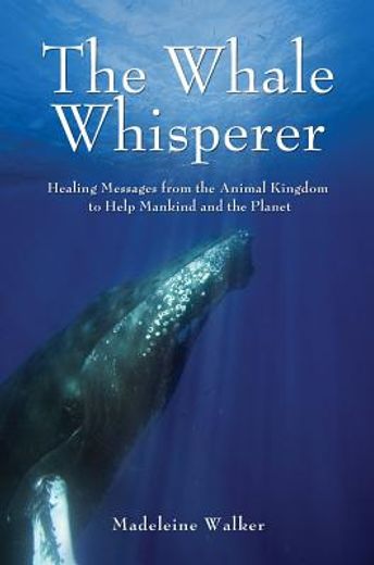the whale whisperer,healing messages from the animal kingdom to help mankind and the planet
