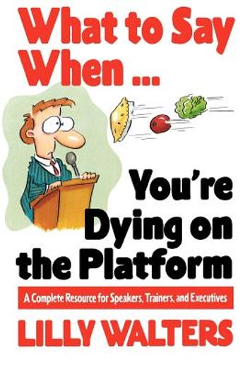 what to say when...you´re dying on the platform,a complete resource for speakers, trainers, and executives (en Inglés)