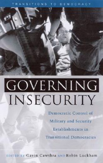 governing insecurity,democratic control of military and security establishments in transitional democracies