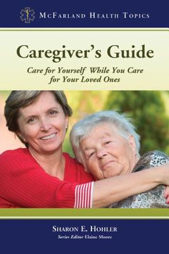 caregiver`s guide,care for yourself while you care for your loved ones