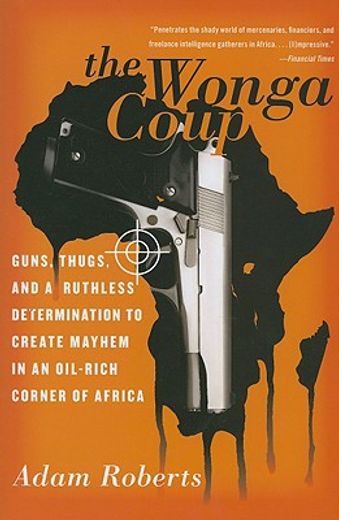 the wonga coup,guns, thugs, and a ruthless determination to create mayhem in an oil-rich corner of africa