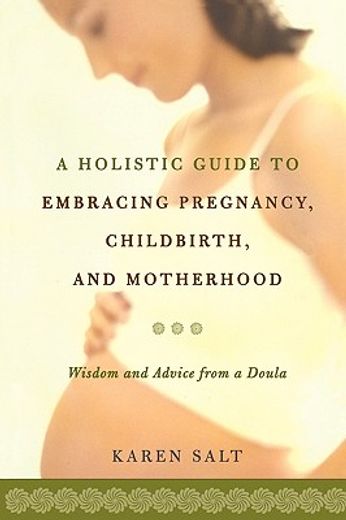 a holistic guide to embracing pregnancy, childbirth, and motherhood,wisdom and advice from a doula