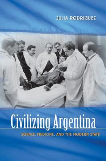 civilizing argentina,science, medicine, and the modern state