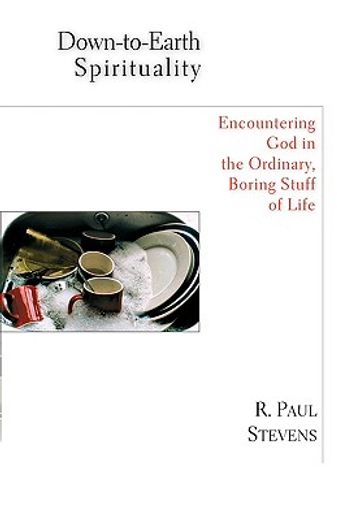 down-to-earth spirituality,encountering god in the ordinary, boring stuff of life (en Inglés)