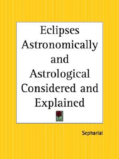 eclipses,astronomically and astrological considered and explained