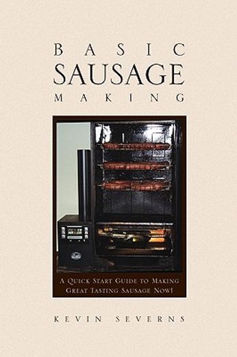 basic sausage making,a quick start guide to making great tasting sausage now!