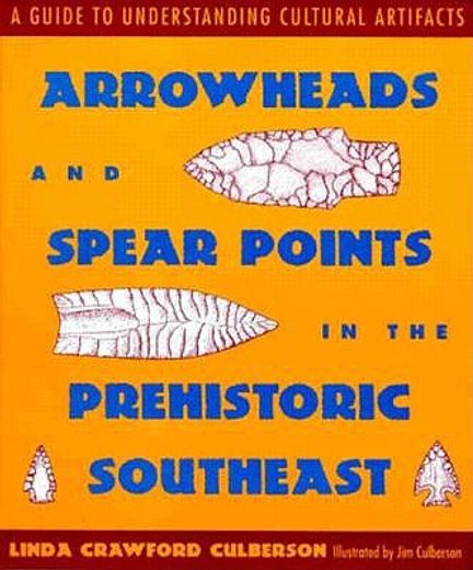 arrowheads and spear points in the prehistoric southeast,a guide to understanding cultural aritifacts