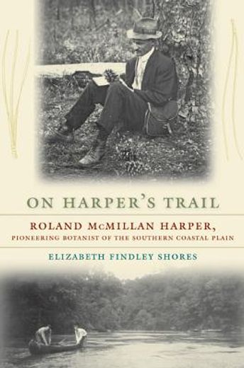 on harper´s trail,roland mcmillan harper, pioneering botanist of the southern coastal plain