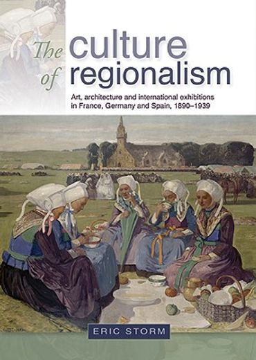 the culture of regionalism,art, architecture and international exhibitions in france, germany and spain, 1890-1939