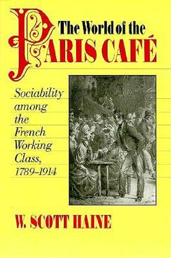 the world of the paris cafa(c): sociability among the french working class, 1789-1914