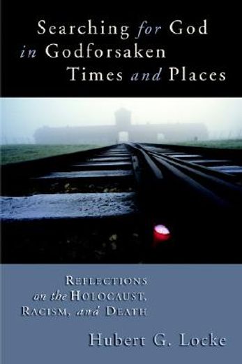 searching for god in godforsaken times and places,reflections on the holocaust, racism, and death