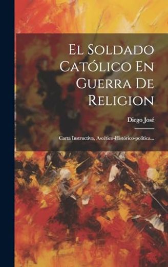 El Soldado Católico en Guerra de Religion: Carta Instructiva, Ascético-Histórico-Política. (in Spanish)