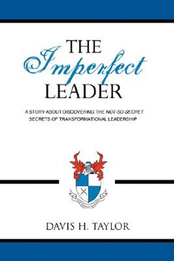 the imperfect leader,a story about discovering the not-so-secret secrets of transformational leadership