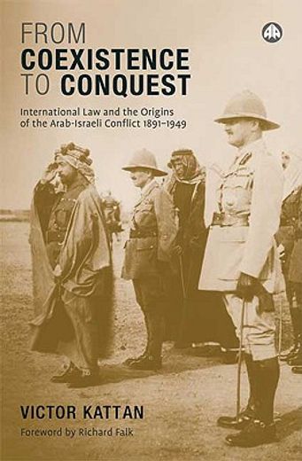 from coexistence to conquest,international law and the origins of the arab-israeli conflict 1891-1949