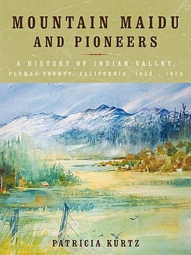 mountain maidu and pioneers,a history of indian valley, plumas county, california, 1850 - 1920