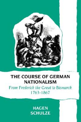 The Course of German Nationalism: From Frederick the Great to Bismarck 1763-1867 (en Inglés)
