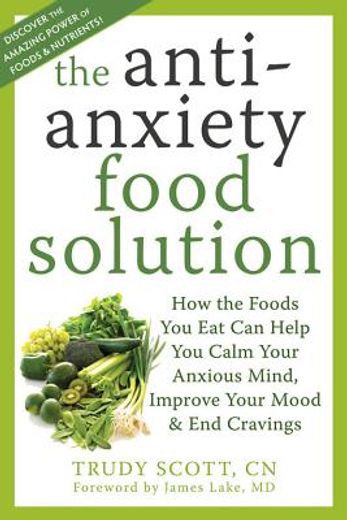 the anti-anxiety food solutions,how the foods you eat can help you calm your anxious mind, improve your mood, and end cravings (en Inglés)