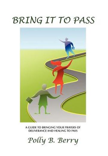 bring it to pass,a guide to bringing your prayers of deliverance and healing to pass
