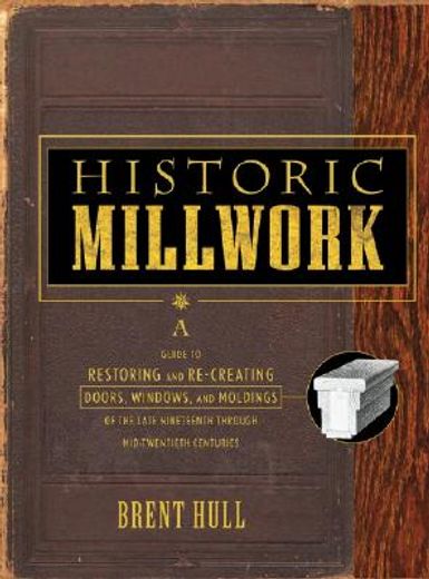 historic millwork,a guide to restoring and re-creating doors, windows, and moldings of the late nineteenth through mid