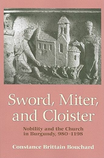 sword, miter, and cloister,nobility and the church in burgundy, 980-1198