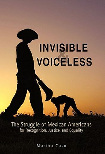 invisible and voiceless,the struggle of mexican americans for recognition, justice, and equality