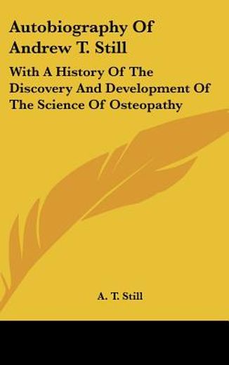 autobiography of andrew t. still,with a history of the discovery and development of the science of osteopathy
