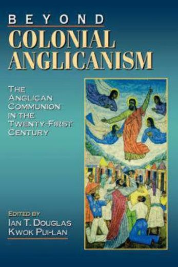 beyond colonial anglicanism,the anglican communion in the twenty-first century