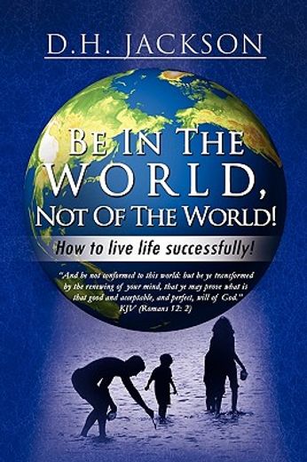 be in the world, not of the world!,how to live life successfully!