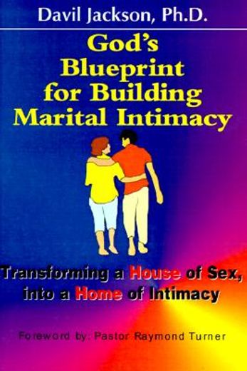 god´s blueprint for building marital intimacy,transforming a house of sex into a home of intimacy