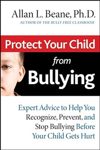 protect your child from bullying,expert advice to help you recognize, prevent, and stop bullying before your child gets hurt
