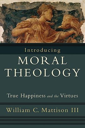 introducing moral theology,true happiness and the virtues (en Inglés)