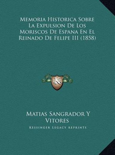 memoria historica sobre la expulsion de los moriscos de espamemoria historica sobre la expulsion de los moriscos de espana en el reinado de felipe iii