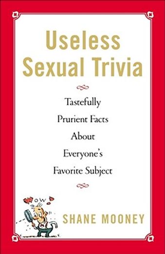useless sexual trivia,tastefully prurient facts about everyone´s favorite subject (en Inglés)