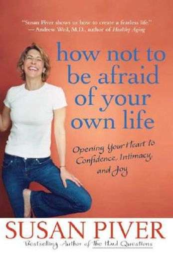 how not to be afraid of your own life,opening your heart to confidence, intimacy, and joy