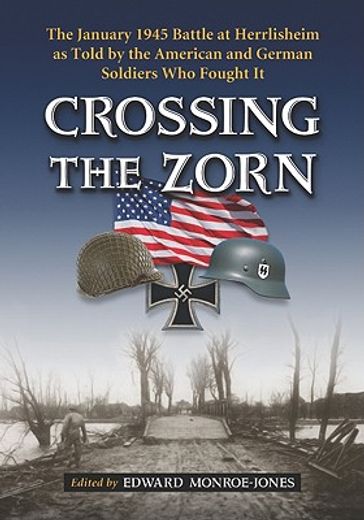 crossing the zorn,the january 1945 battle at herrlisheim as told by the american and german soldiers who fought it