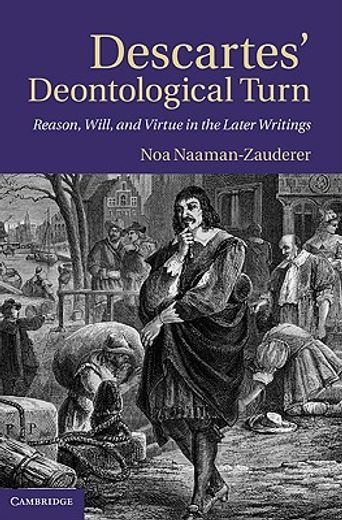 descartes´ deontological turn,reason, will, and virtue in the later writings