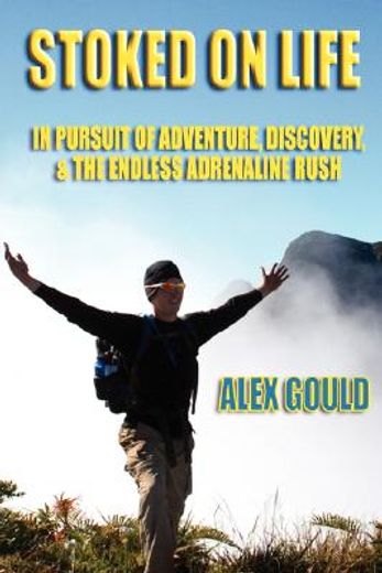 stoked on life: in pursuit of adventure, discovery, and the endless adrenaline rush